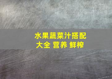 水果蔬菜汁搭配大全 营养 鲜榨